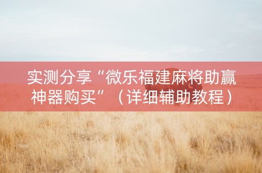 实测分享“微乐福建麻将助赢神器购买”（详细辅助教程）-哔哩哔哩