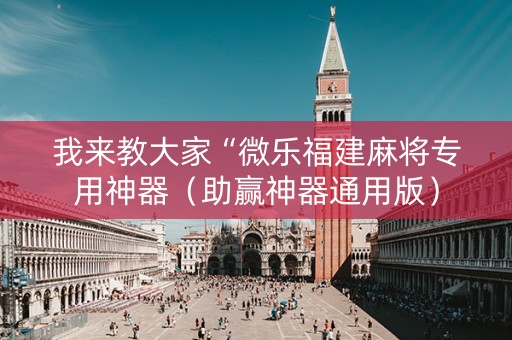 我来教大家“微乐福建麻将专用神器（助赢神器通用版）