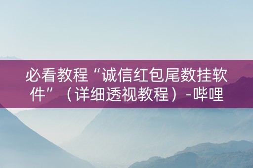 必看教程“诚信红包尾数挂软件”（详细透视教程）-哔哩哔哩