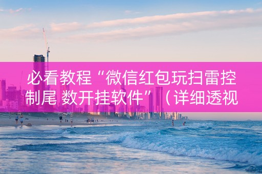 必看教程“微信红包玩扫雷控制尾 数开挂软件”（详细透视教程）-哔哩哔哩