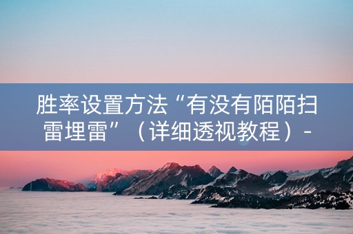 胜率设置方法“有没有陌陌扫雷埋雷”（详细透视教程）-哔哩哔哩