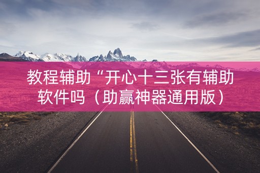 教程辅助“开心十三张有辅助软件吗（助赢神器通用版）