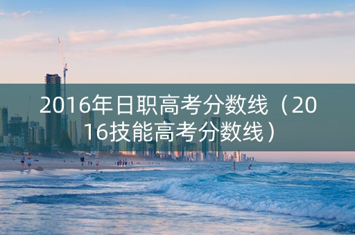 2016年日职高考分数线（2016技能高考分数线）