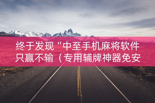 终于发现“中至手机麻将软件只赢不输（专用辅牌神器免安装）