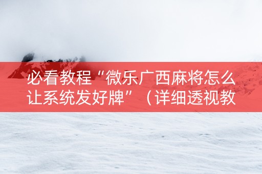 必看教程“微乐广西麻将怎么让系统发好牌”（详细透视教程）-哔哩哔哩