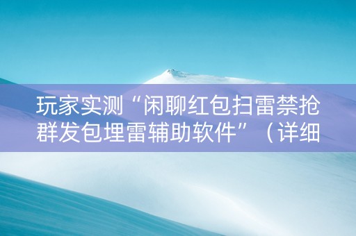 玩家实测“闲聊红包扫雷禁抢群发包埋雷辅助软件”（详细透视教程）-哔哩哔哩