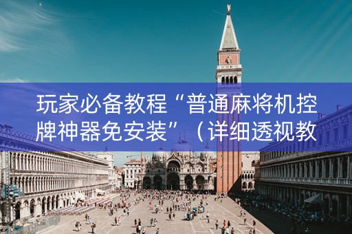 玩家必备教程“普通麻将机控牌神器免安装”（详细透视教程）-哔哩哔哩