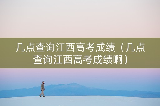 几点查询江西高考成绩（几点查询江西高考成绩啊）