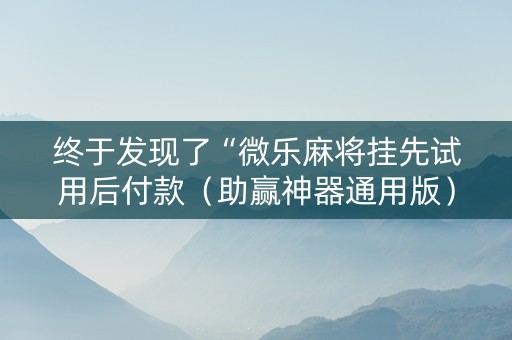终于发现了“微乐麻将挂先试用后付款（助赢神器通用版）
