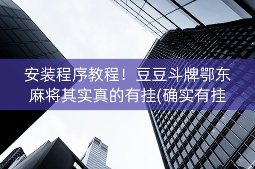 安装程序教程！豆豆斗牌鄂东麻将其实真的有挂(确实有挂)