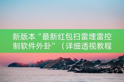 新版本“最新红包扫雷埋雷控制软件外卦”（详细透视教程）-哔哩哔哩