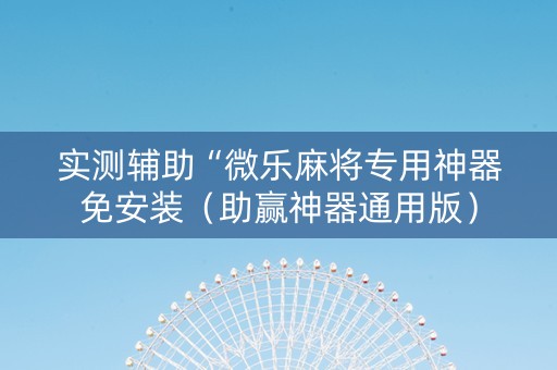 实测辅助“微乐麻将专用神器免安装（助赢神器通用版）