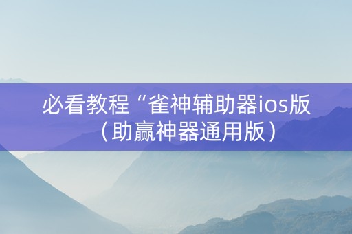 必看教程“雀神辅助器ios版（助赢神器通用版）
