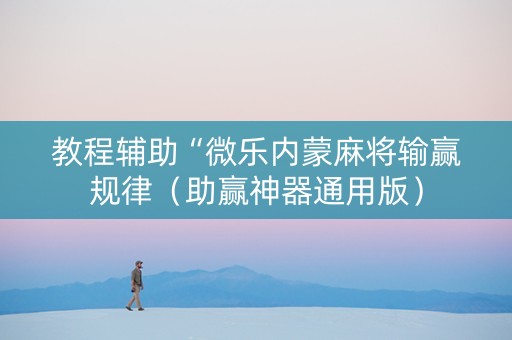 教程辅助“微乐内蒙麻将输赢规律（助赢神器通用版）