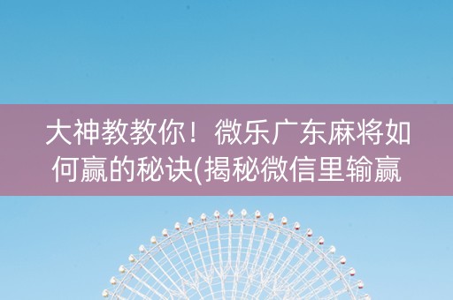 大神教教你！微乐广东麻将如何赢的秘诀(揭秘微信里输赢技巧)