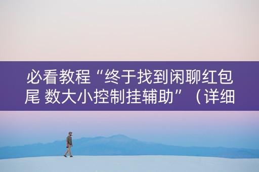 必看教程“终于找到闲聊红包尾 数大小控制挂辅助”（详细透视教程）-哔哩哔哩