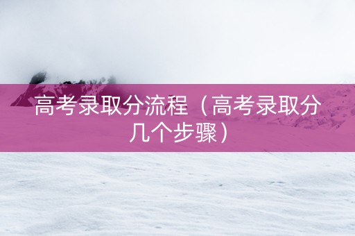 高考录取分流程（高考录取分几个步骤）