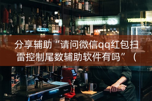 分享辅助“请问微信qq红包扫雷控制尾数辅助软件有吗”（详细透视教程）-哔哩哔哩