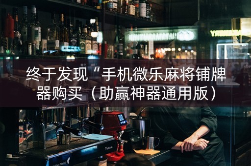 终于发现“手机微乐麻将铺牌器购买（助赢神器通用版）