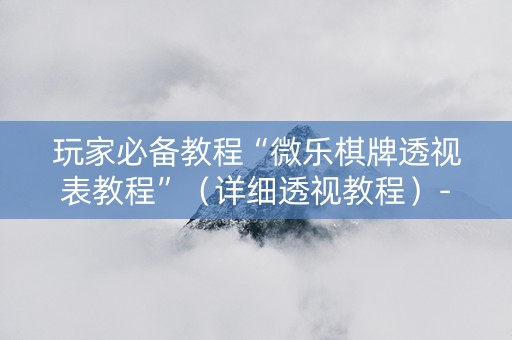 玩家必备教程“微乐棋牌透视表教程”（详细透视教程）-哔哩哔哩