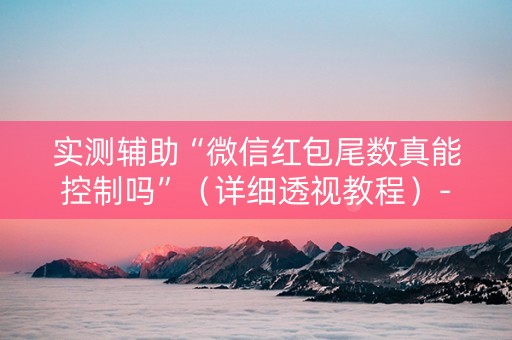 实测辅助“微信红包尾数真能控制吗”（详细透视教程）-哔哩哔哩
