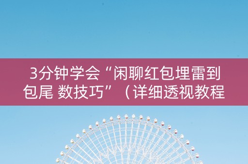 3分钟学会“闲聊红包埋雷到包尾 数技巧”（详细透视教程）-哔哩哔哩