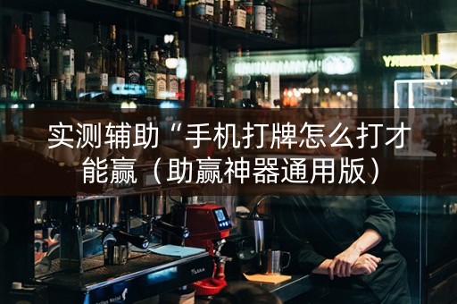实测辅助“手机打牌怎么打才能赢（助赢神器通用版）