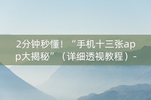 2分钟秒懂！“手机十三张app大揭秘”（详细透视教程）-哔哩哔哩