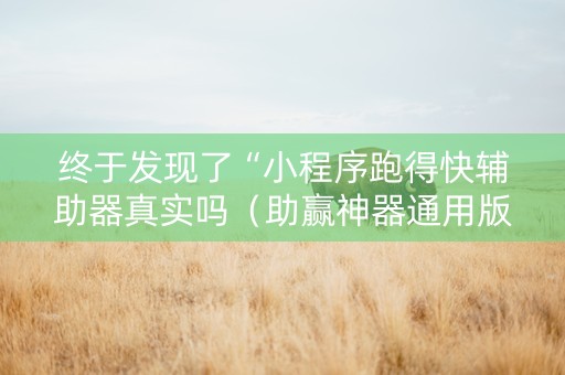 终于发现了“小程序跑得快辅助器真实吗（助赢神器通用版）