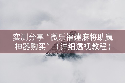 实测分享“微乐福建麻将助赢神器购买”（详细透视教程）-哔哩哔哩