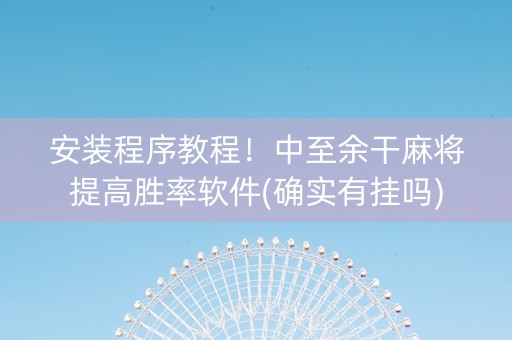 安装程序教程！中至余干麻将提高胜率软件(确实有挂吗)