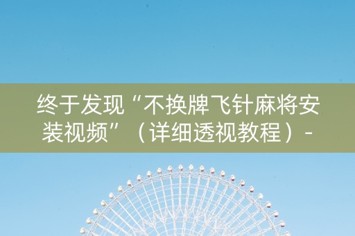终于发现“不换牌飞针麻将安装视频”（详细透视教程）-哔哩哔哩