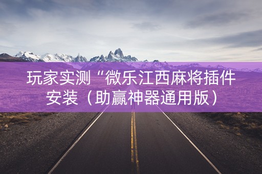 玩家实测“微乐江西麻将插件安装（助赢神器通用版）