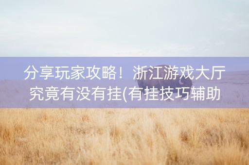 分享玩家攻略！浙江游戏大厅究竟有没有挂(有挂技巧辅助器)