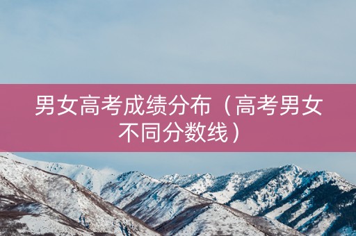 男女高考成绩分布（高考男女不同分数线）