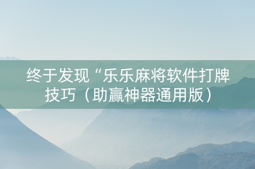 终于发现“乐乐麻将软件打牌技巧（助赢神器通用版）