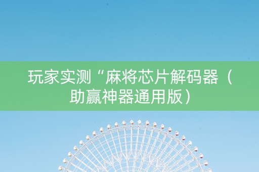 玩家实测“麻将芯片解码器（助赢神器通用版）
