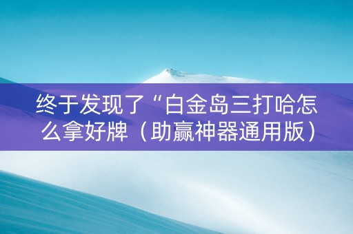 终于发现了“白金岛三打哈怎么拿好牌（助赢神器通用版）