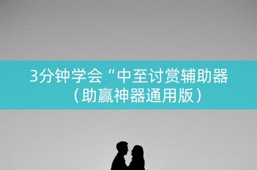 3分钟学会“中至讨赏辅助器（助赢神器通用版）
