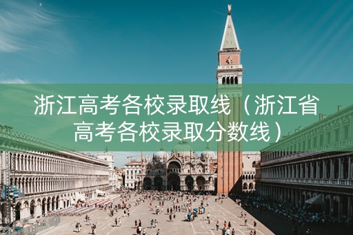 浙江高考各校录取线（浙江省高考各校录取分数线）