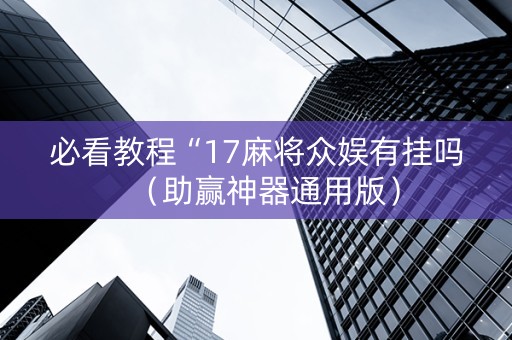 必看教程“17麻将众娱有挂吗（助赢神器通用版）
