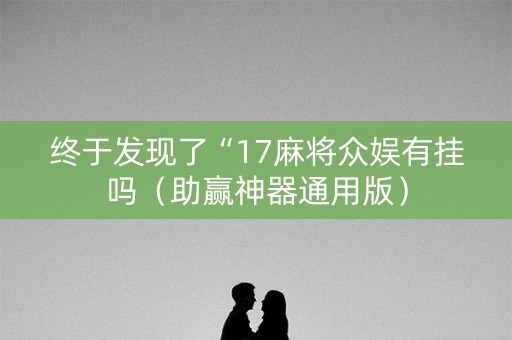 终于发现了“17麻将众娱有挂吗（助赢神器通用版）