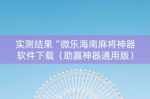 实测结果“微乐海南麻将神器软件下载（助赢神器通用版）