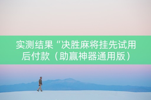 实测结果“决胜麻将挂先试用后付款（助赢神器通用版）