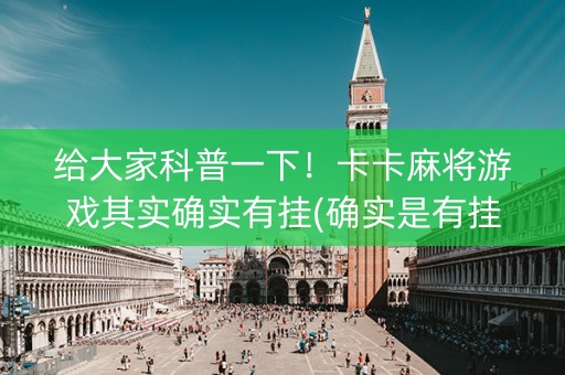 给大家科普一下！卡卡麻将游戏其实确实有挂(确实是有挂)