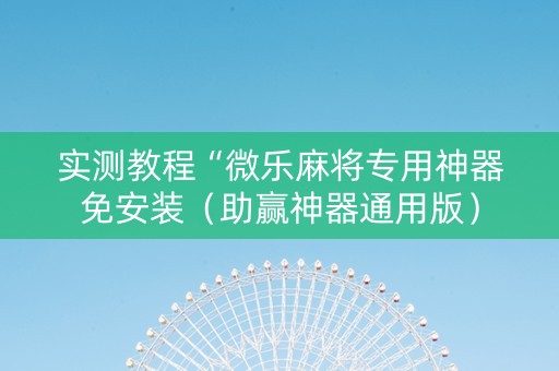 实测教程“微乐麻将专用神器免安装（助赢神器通用版）
