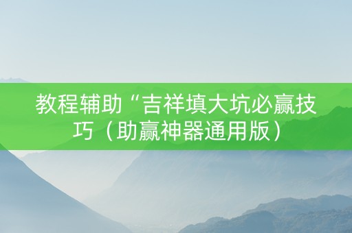 教程辅助“吉祥填大坑必赢技巧（助赢神器通用版）