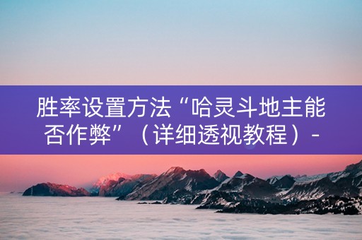 胜率设置方法“哈灵斗地主能否作弊”（详细透视教程）-哔哩哔哩