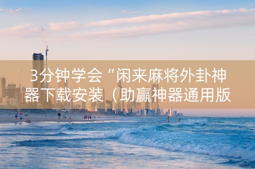 3分钟学会“闲来麻将外卦神器下载安装（助赢神器通用版）