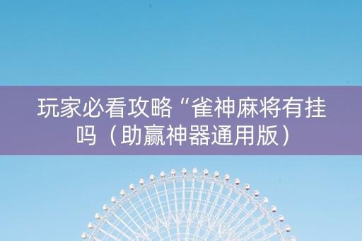 玩家必看攻略“雀神麻将有挂吗（助赢神器通用版）